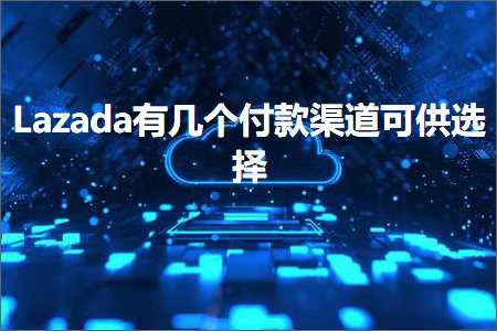 跨境电商知识:Lazada有几个付款渠道可供选择