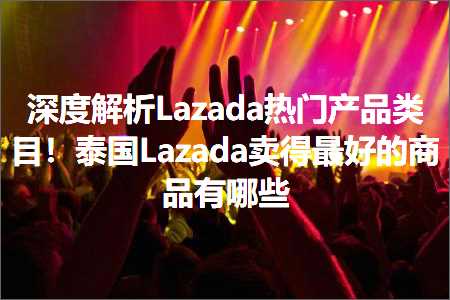 璺ㄥ鐢靛晢鐭ヨ瘑:娣卞害瑙ｆ瀽Lazada鐑棬浜у搧绫荤洰锛佹嘲鍥絃azada鍗栧緱鏈€濂界殑鍟嗗搧鏈夊摢浜? width=