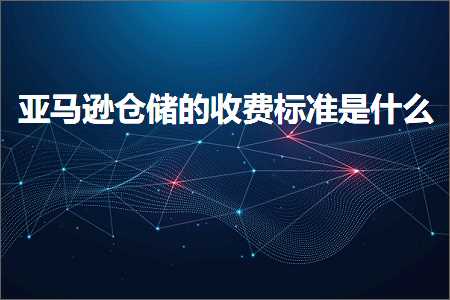 跨境电商知识:亚马逊仓储的收费标准是什么