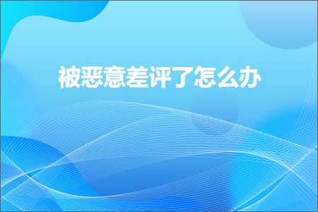 璺ㄥ鐢靛晢鐭ヨ瘑:琚伓鎰忓樊璇勪簡鎬庝箞鍔? width=