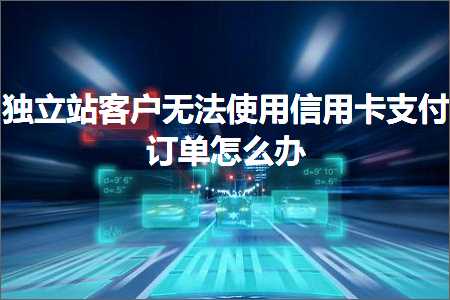 璺ㄥ鐢靛晢鐭ヨ瘑:鐙珛绔欏鎴锋棤娉曚娇鐢ㄤ俊鐢ㄥ崱鏀粯璁㈠崟鎬庝箞鍔? width=