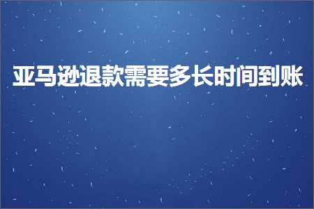 跨境电商知识:亚马逊退款需要多长时间到账