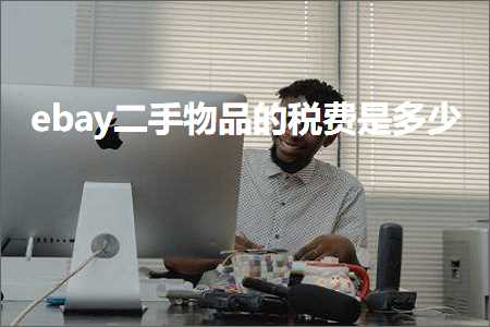 璺ㄥ鐢靛晢鐭ヨ瘑:ebay浜屾墜鐗╁搧鐨勭◣璐规槸澶氬皯