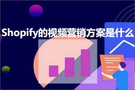 跨境电商知识:Shopify的视频营销方案是什么